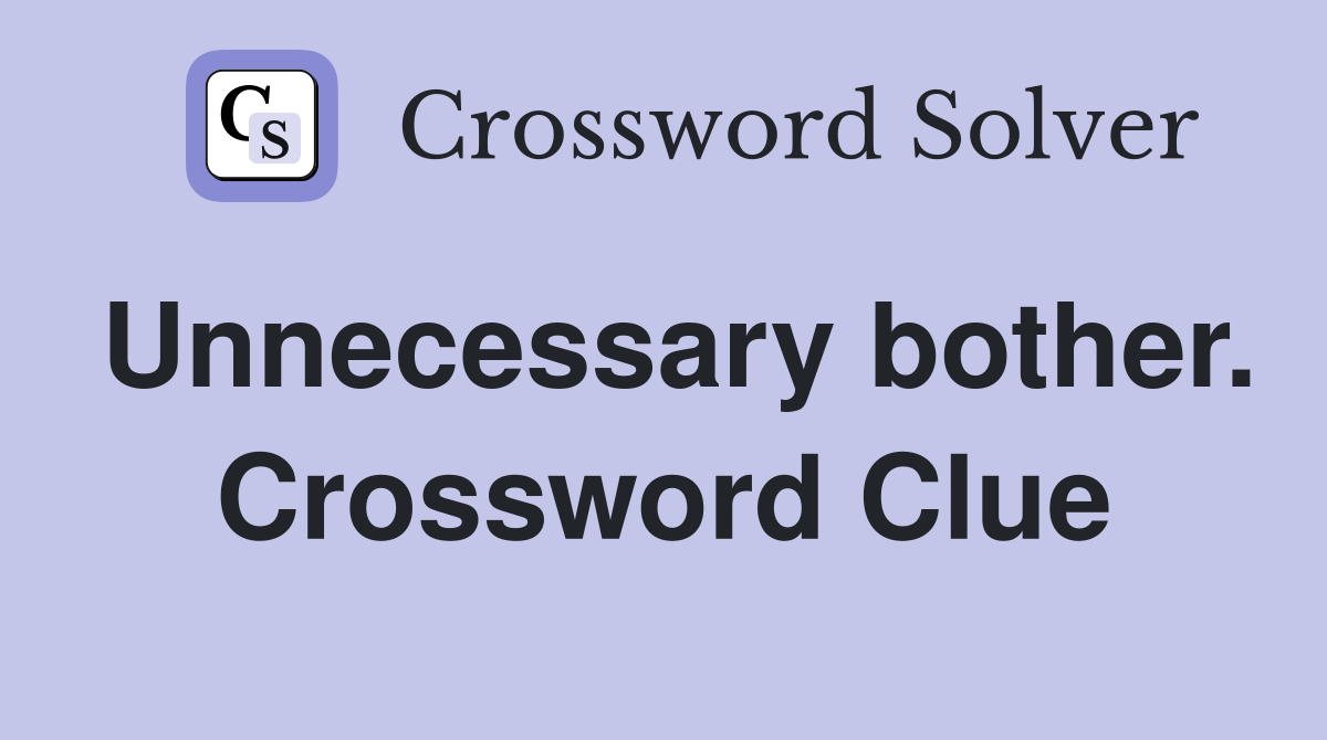 Unnecessary bother. Crossword Clue
