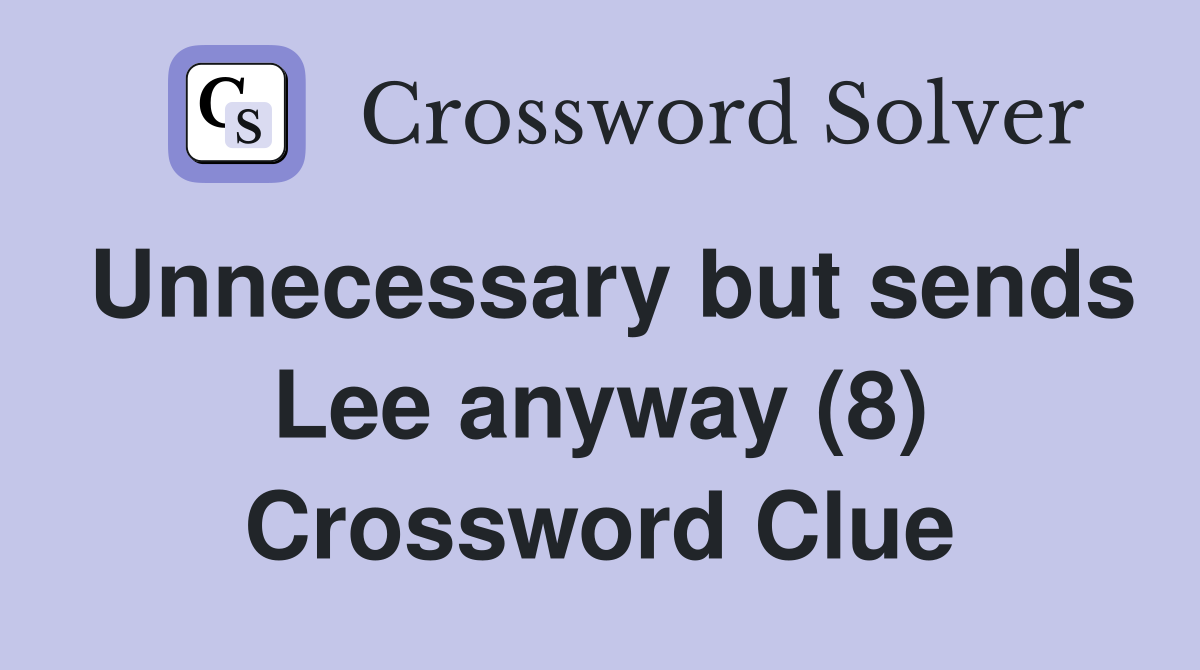 Unnecessary but sends Lee anyway (8) Crossword Clue