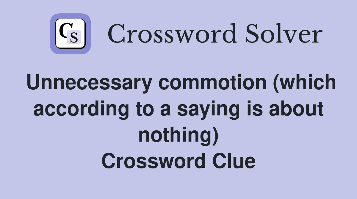Unnecessary commotion (which according to a saying is about nothing) Crossword Clue