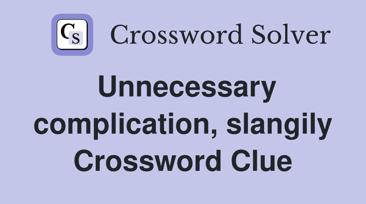 Unnecessary complication, slangily Crossword Clue