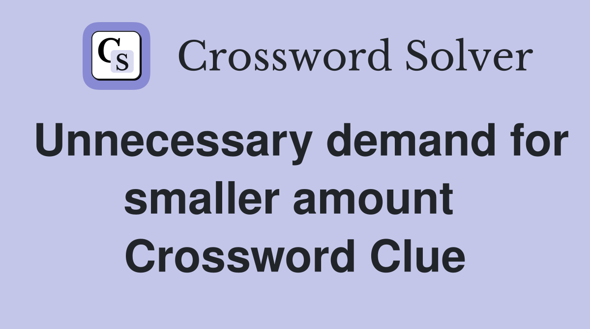 Unnecessary demand for smaller amount  Crossword Clue