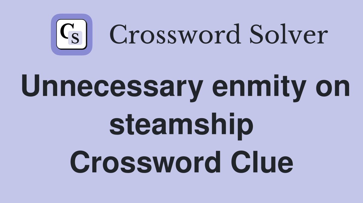 Unnecessary enmity on steamship Crossword Clue