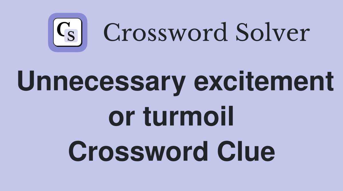 Unnecessary excitement or turmoil Crossword Clue