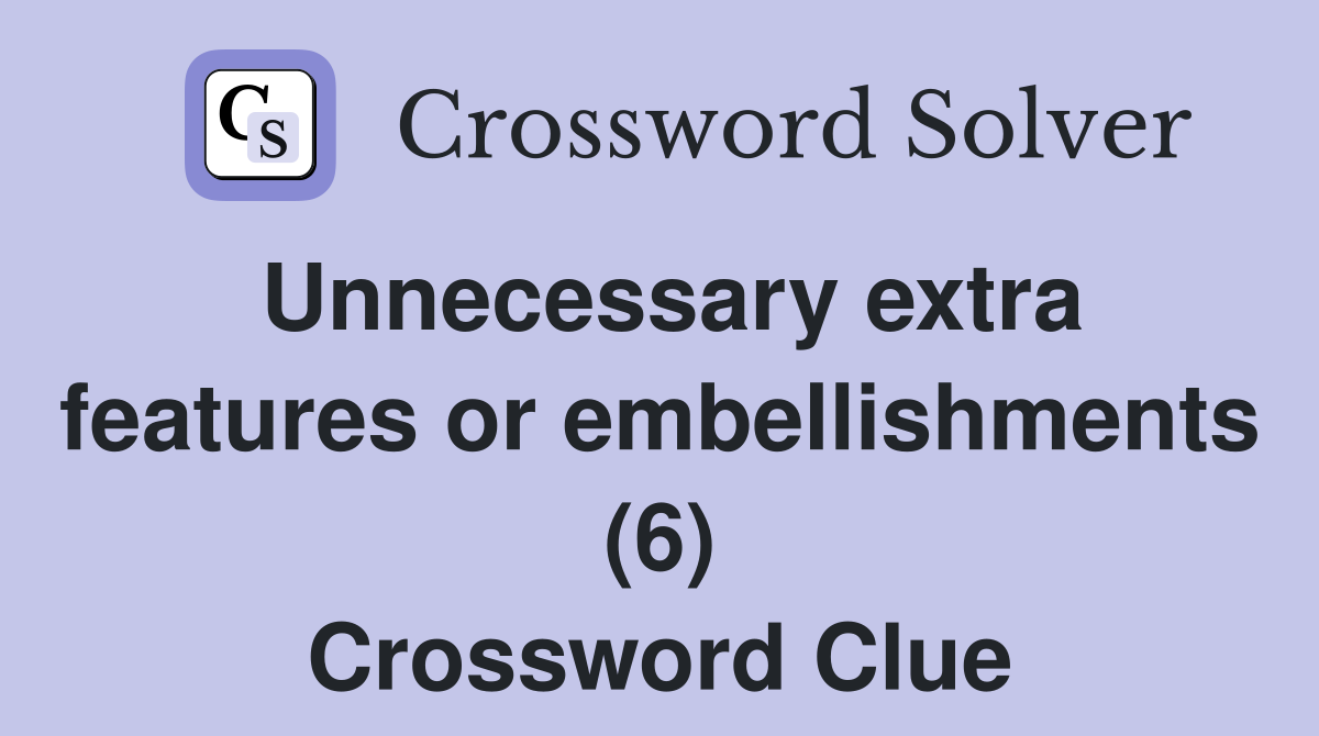 Unnecessary extra features or embellishments (6) Crossword Clue