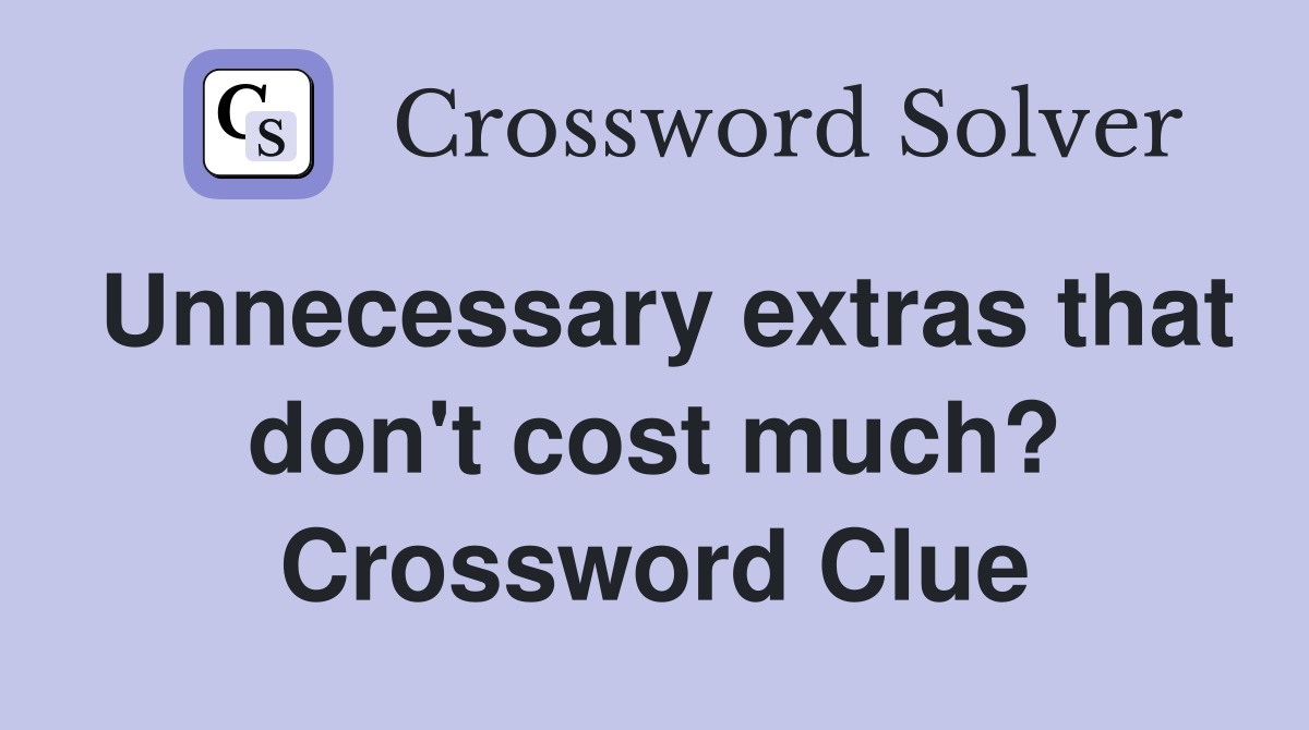 Unnecessary extras that don't cost much? Crossword Clue
