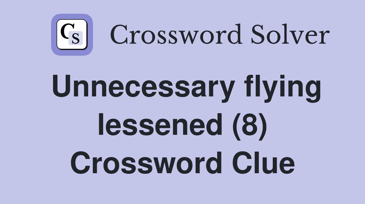 Unnecessary flying lessened (8) Crossword Clue