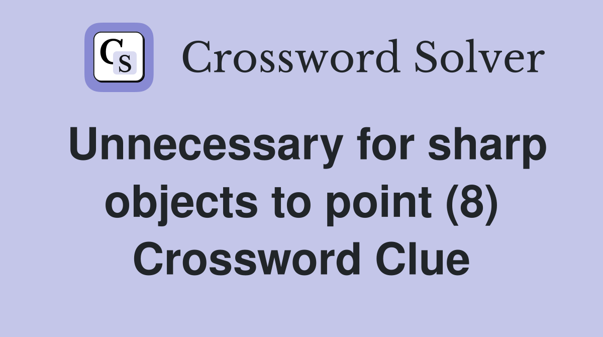 Unnecessary for sharp objects to point (8) Crossword Clue