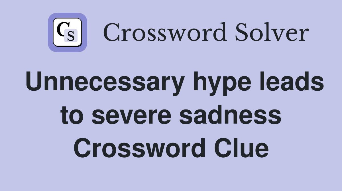 Unnecessary hype leads to severe sadness Crossword Clue