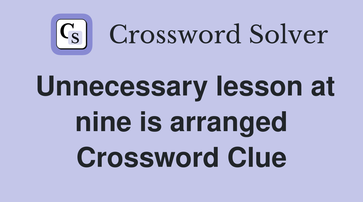 Unnecessary lesson at nine is arranged Crossword Clue