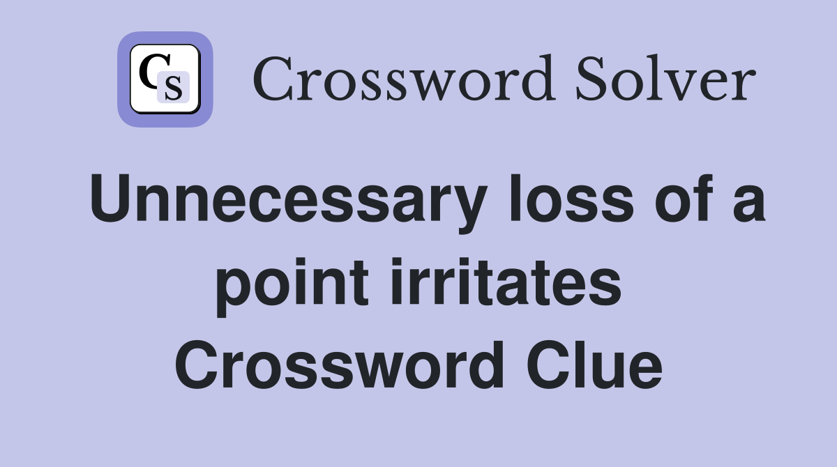 Unnecessary loss of a point irritates Crossword Clue