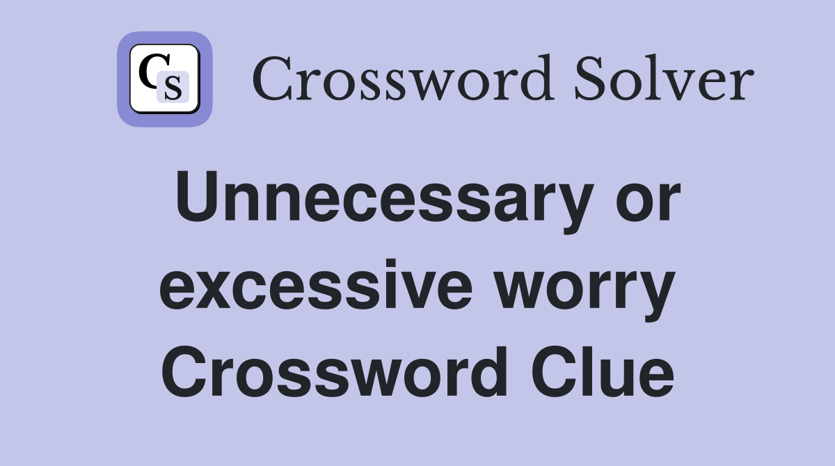 Unnecessary or excessive worry Crossword Clue
