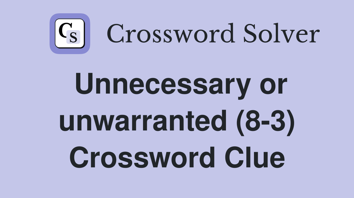 Unnecessary or unwarranted (8-3) Crossword Clue