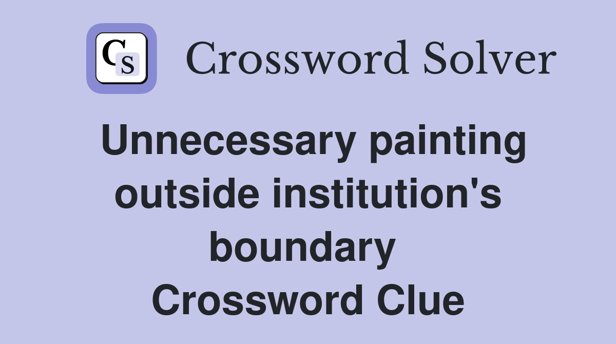 Unnecessary painting outside institution's boundary  Crossword Clue