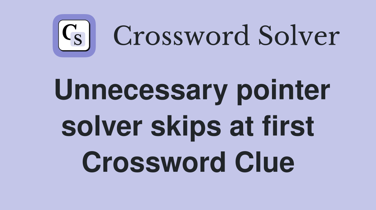 Unnecessary pointer solver skips at first Crossword Clue