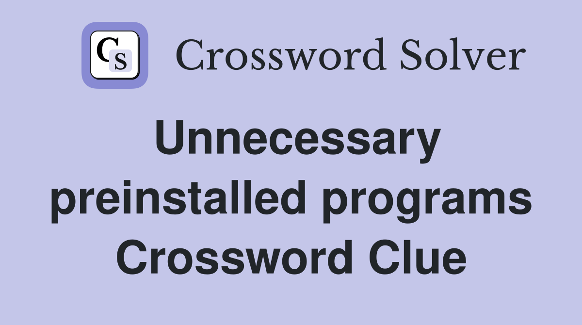 Unnecessary preinstalled programs Crossword Clue