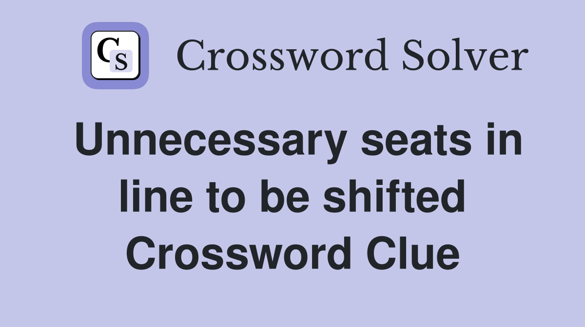 Unnecessary seats in line to be shifted Crossword Clue