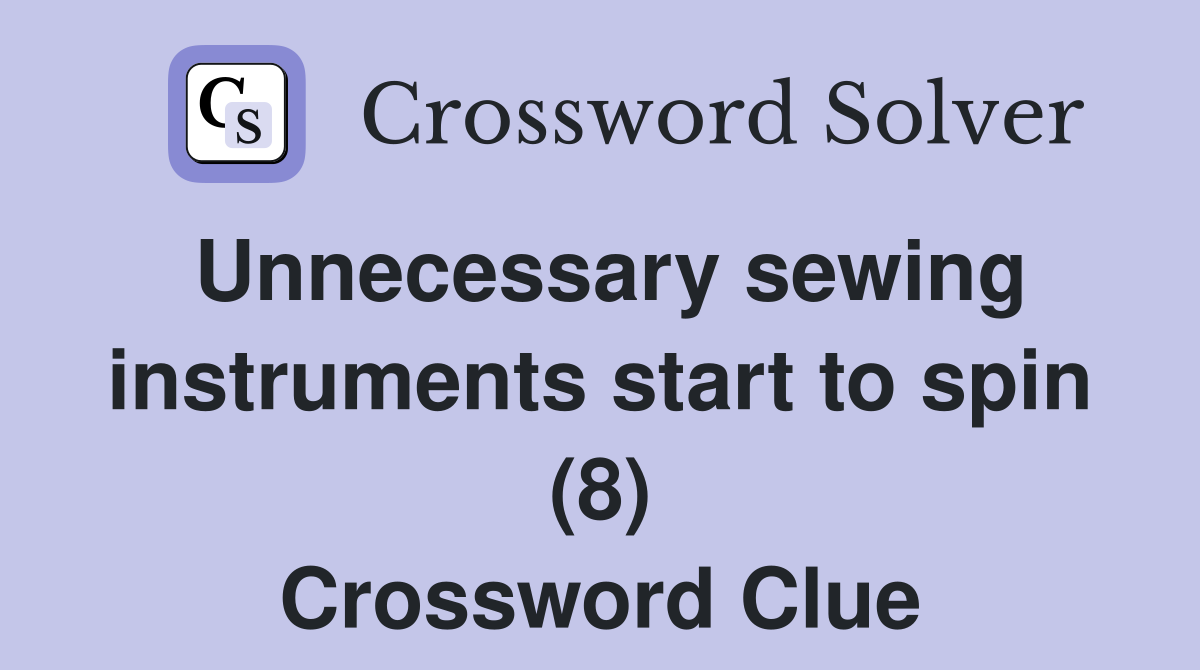Unnecessary sewing instruments start to spin (8) Crossword Clue