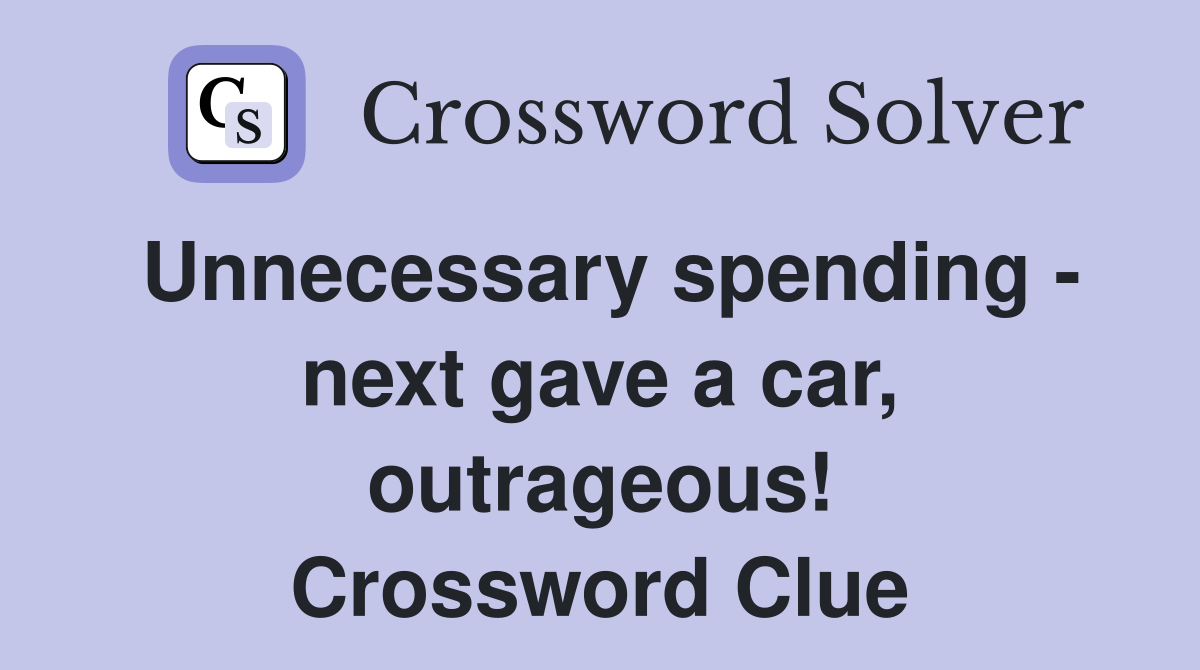 Unnecessary spending - next gave a car, outrageous! Crossword Clue