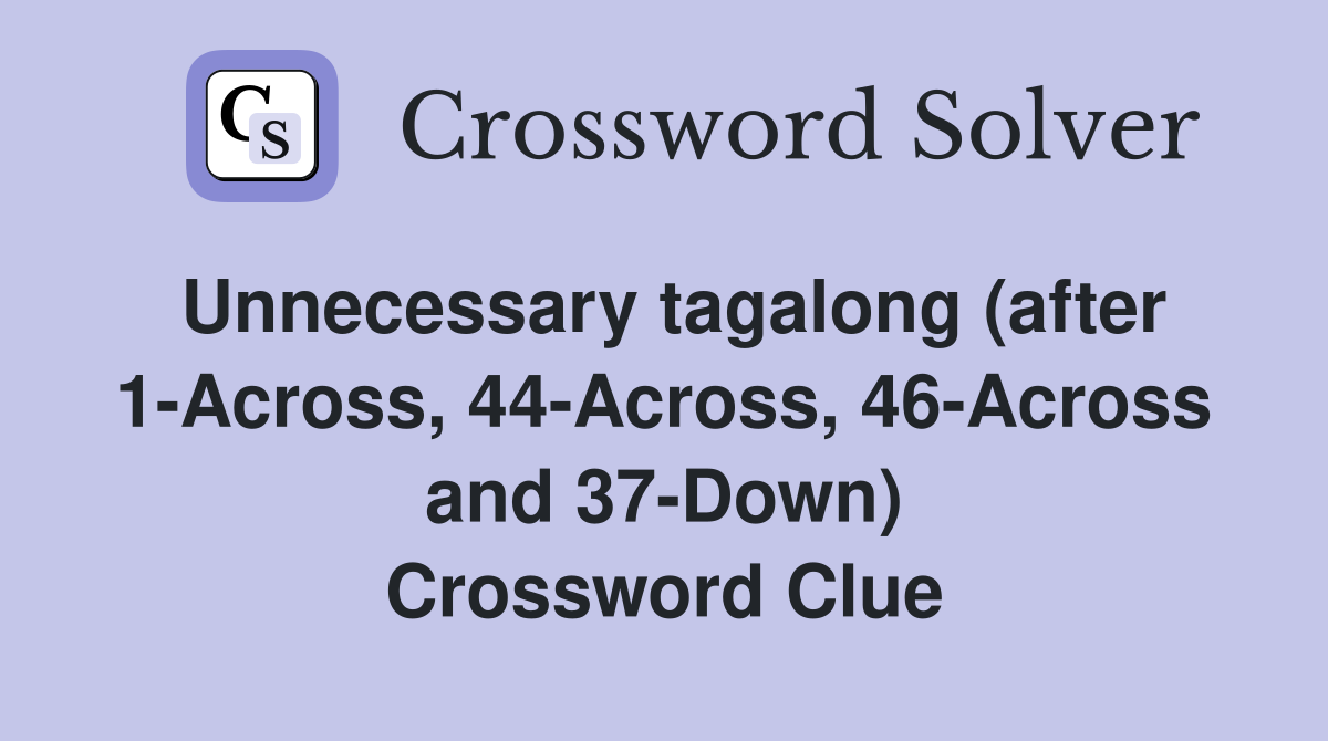 Unnecessary tagalong (after 1-Across, 44-Across, 46-Across and 37-Down) Crossword Clue