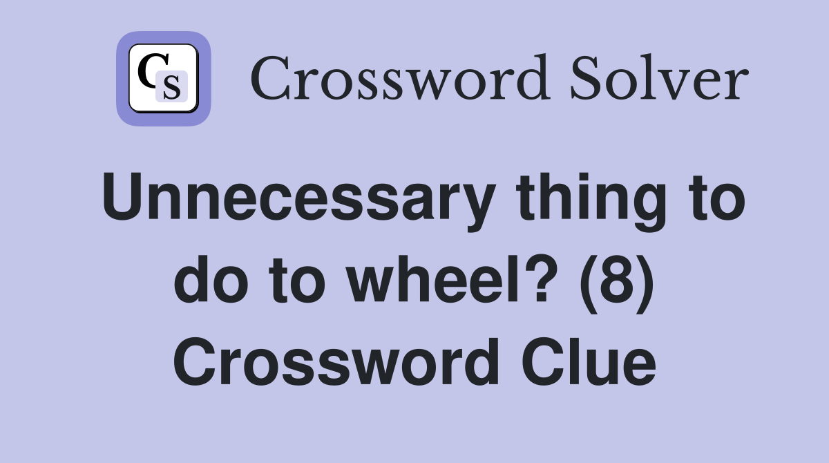 Unnecessary thing to do to wheel? (8) Crossword Clue
