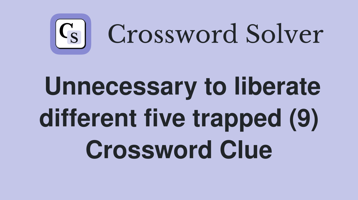 Unnecessary to liberate different five trapped (9) Crossword Clue