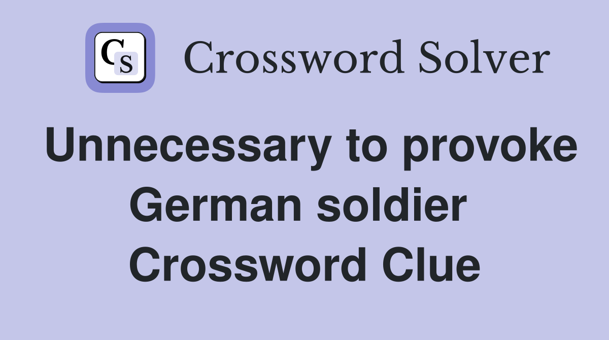 Unnecessary to provoke German soldier  Crossword Clue