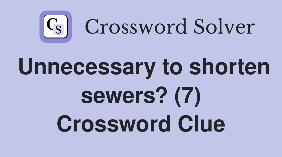 Unnecessary to shorten sewers? (7) Crossword Clue