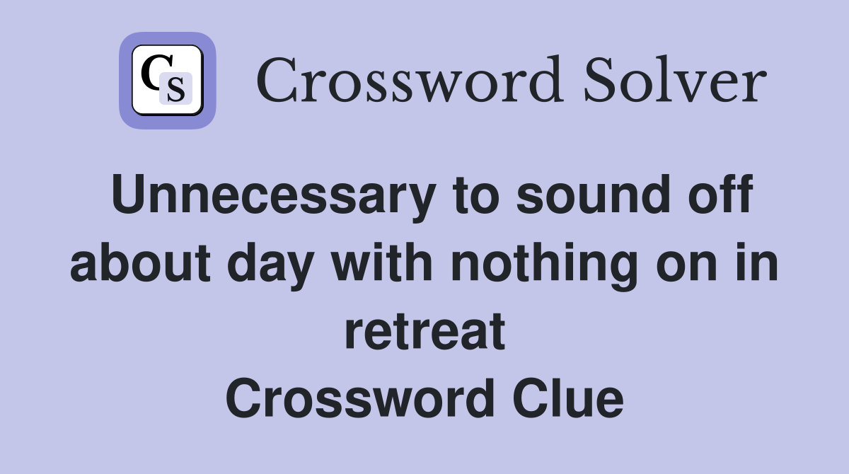 Unnecessary to sound off about day with nothing on in retreat Crossword Clue