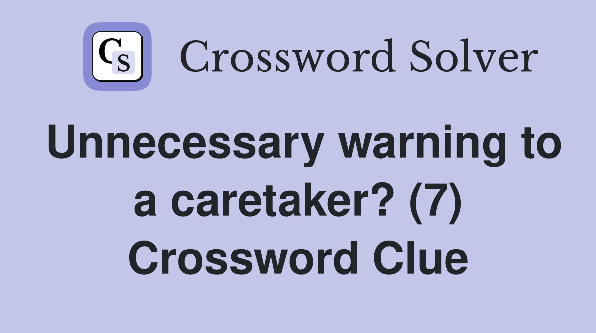 Unnecessary warning to a caretaker? (7) Crossword Clue
