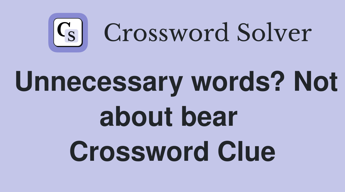 Unnecessary words? Not about bear  Crossword Clue