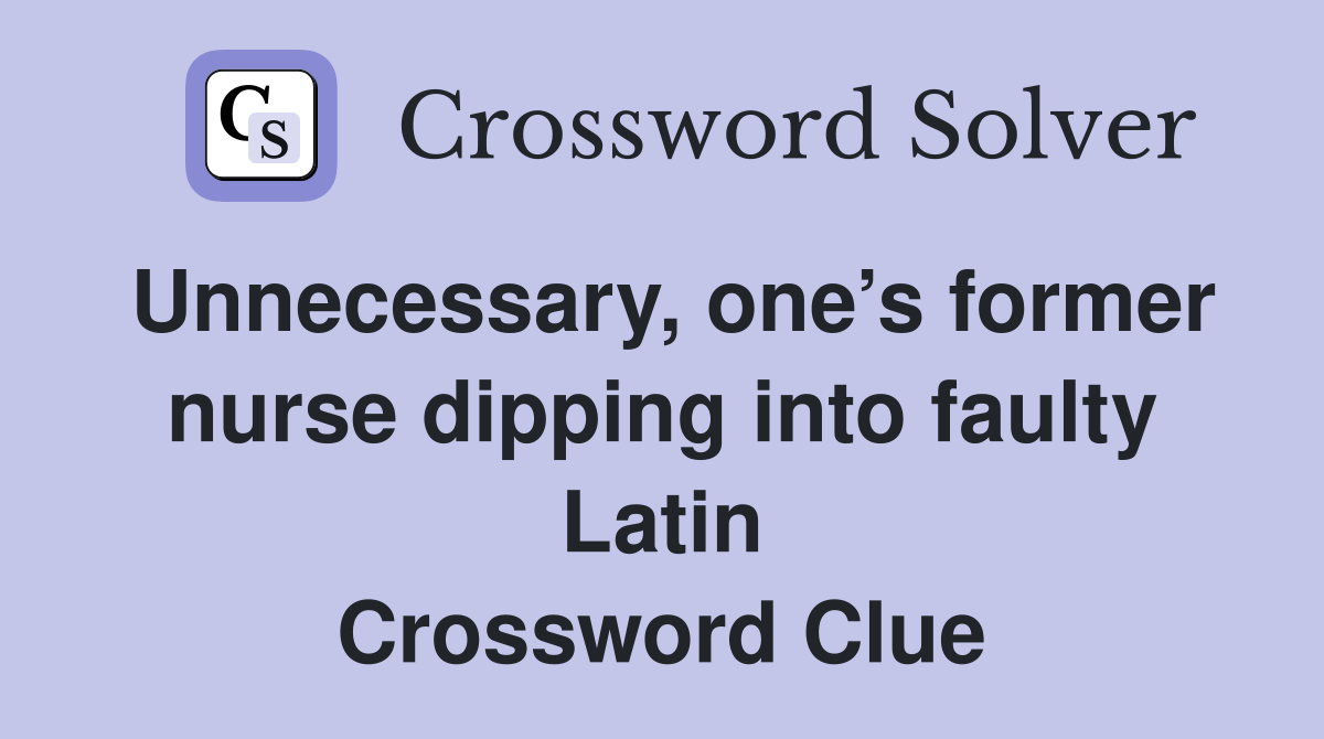 Unnecessary, one’s former nurse dipping into faulty Latin Crossword Clue