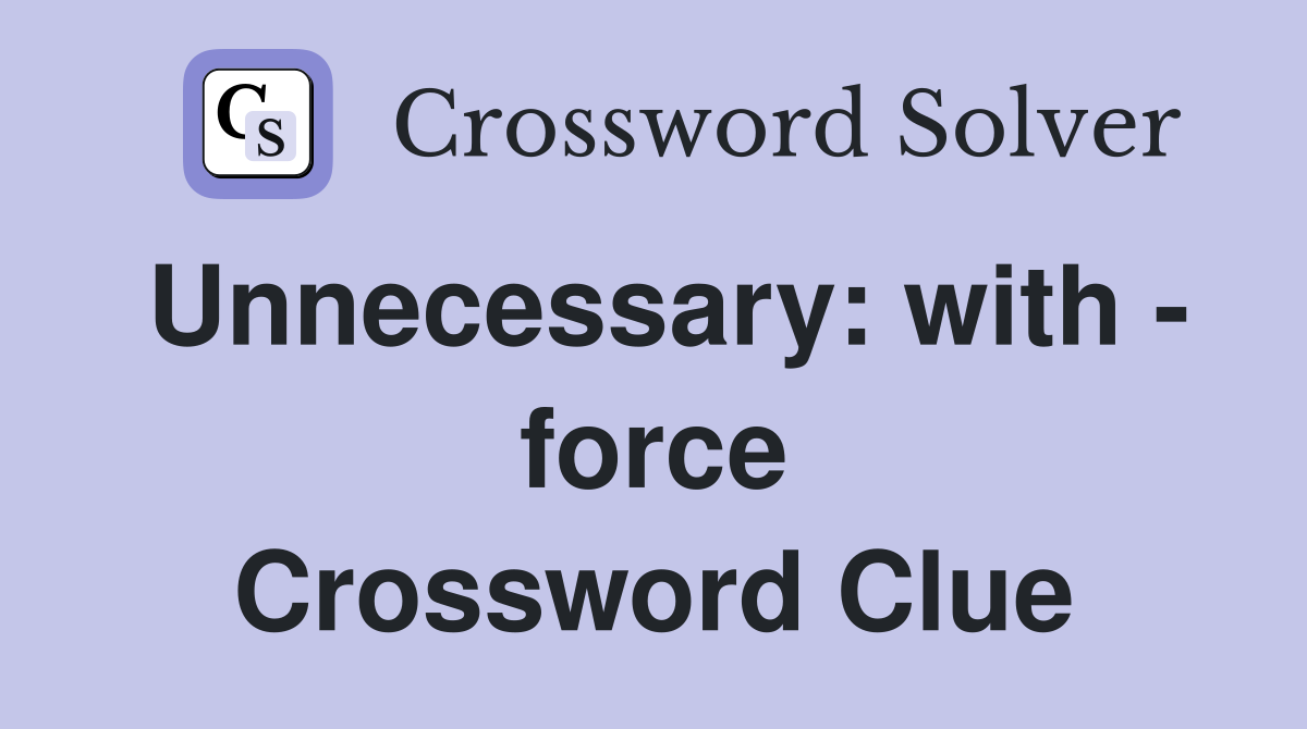 Unnecessary: with - force Crossword Clue