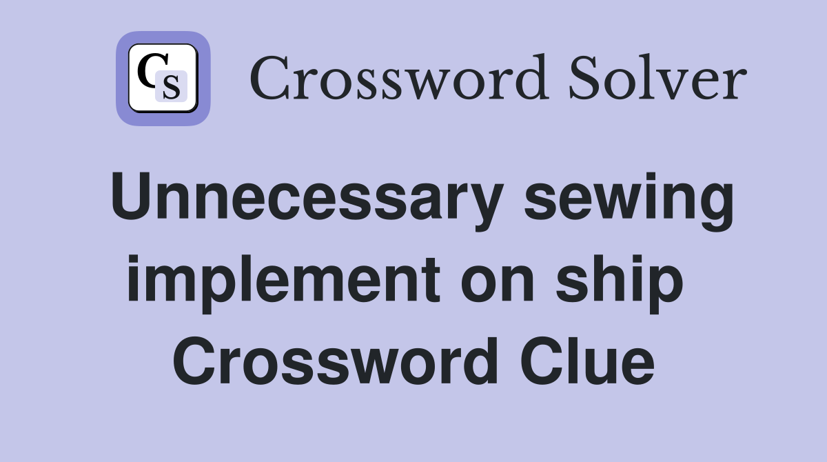 Unnecessary sewing implement on ship  Crossword Clue