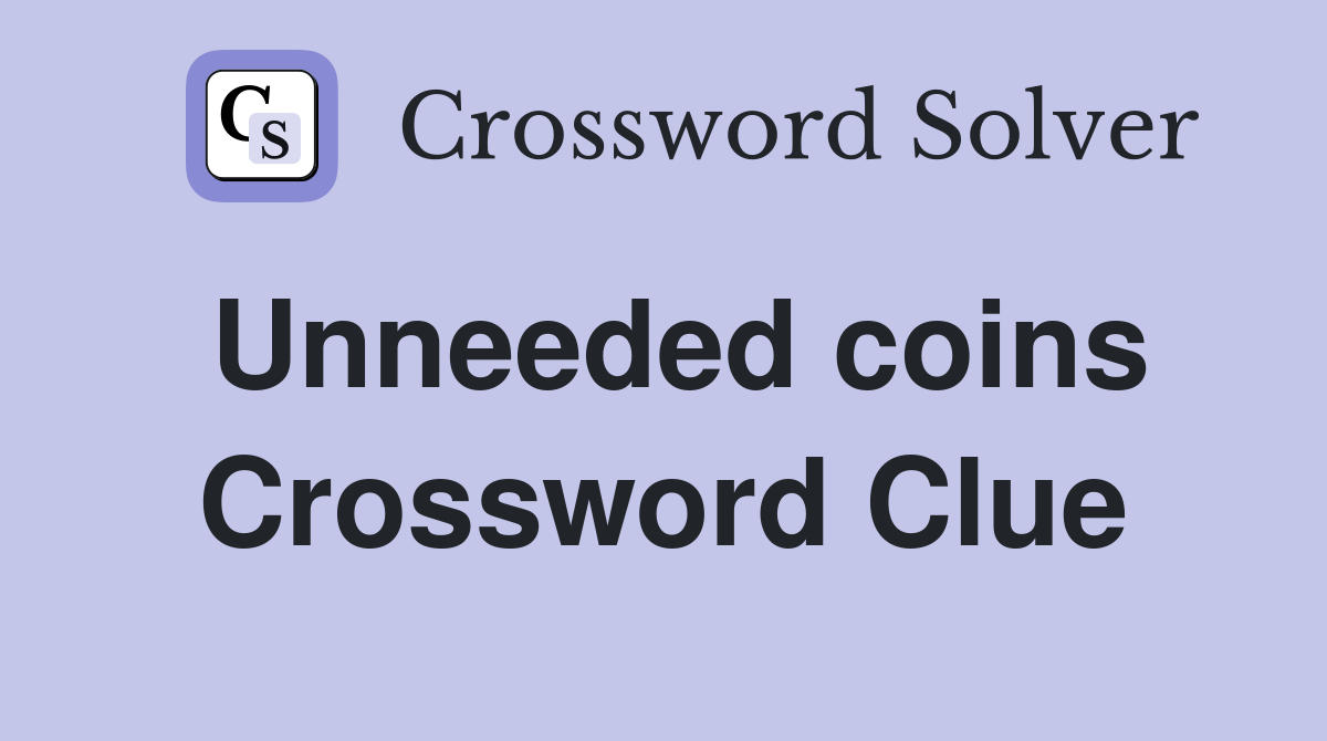 Unneeded coins Crossword Clue