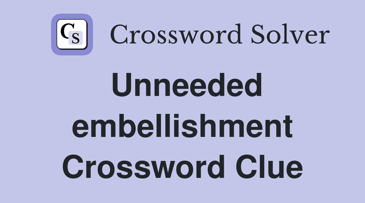 Unneeded embellishment Crossword Clue