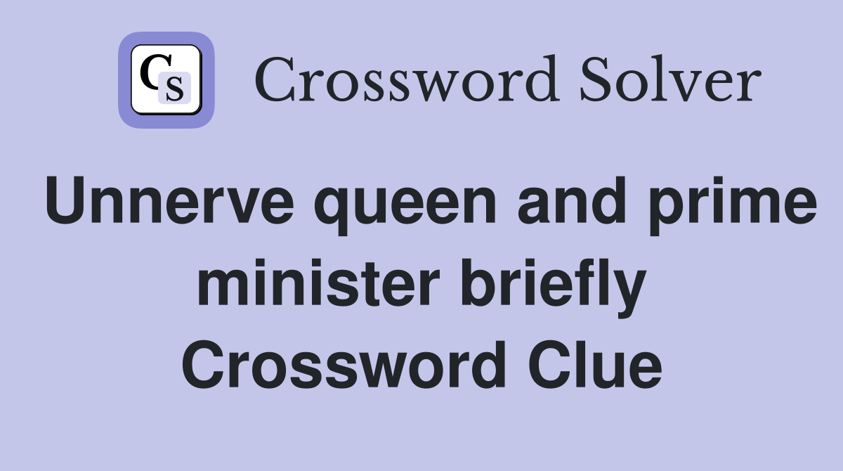 Unnerve queen and prime minister briefly Crossword Clue