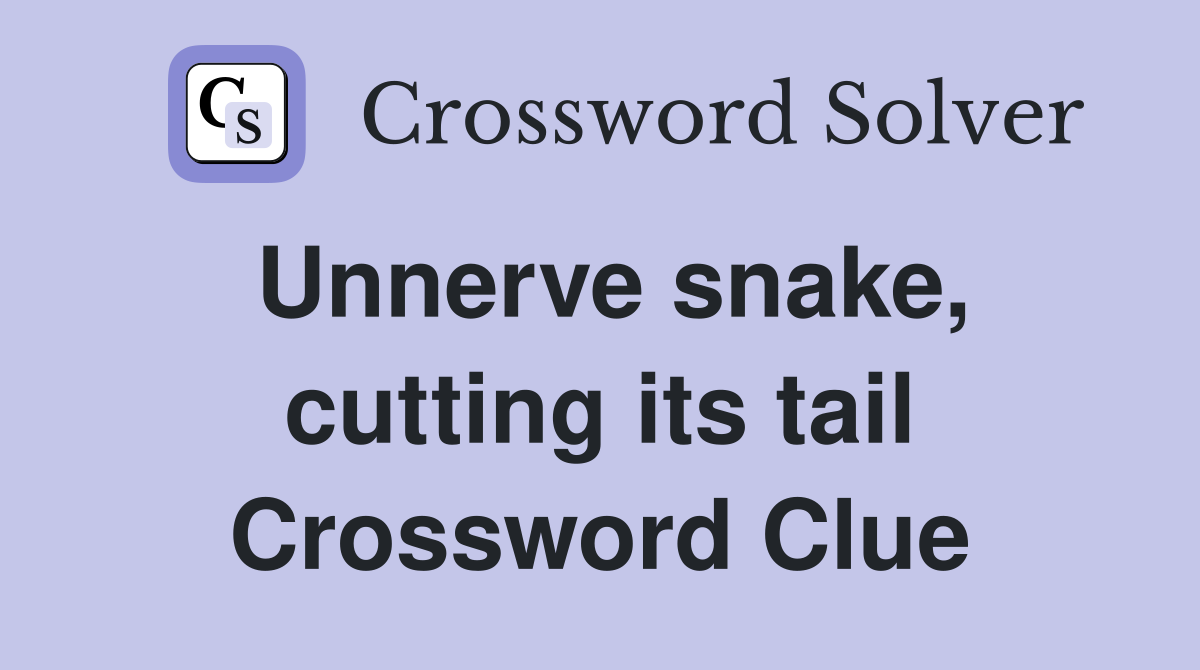 Unnerve snake, cutting its tail Crossword Clue