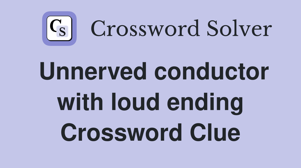 Unnerved conductor with loud ending Crossword Clue
