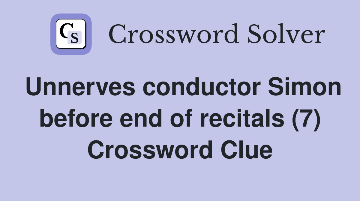 Unnerves conductor Simon before end of recitals (7) Crossword Clue