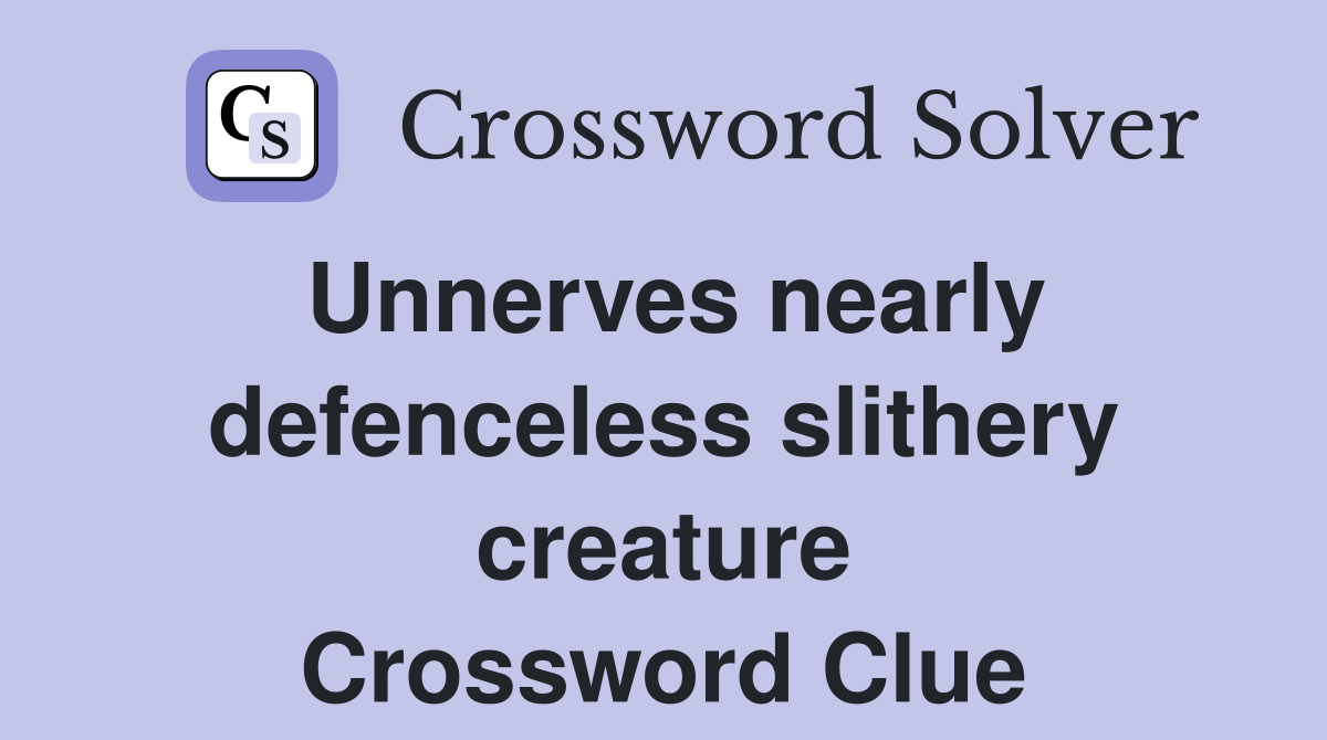 Unnerves nearly defenceless slithery creature Crossword Clue