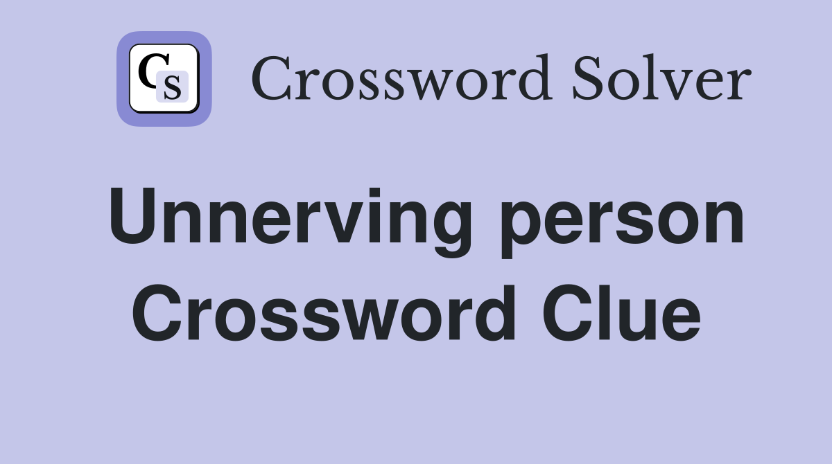 Unnerving person Crossword Clue