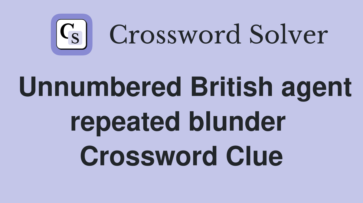 Unnumbered British agent repeated blunder  Crossword Clue