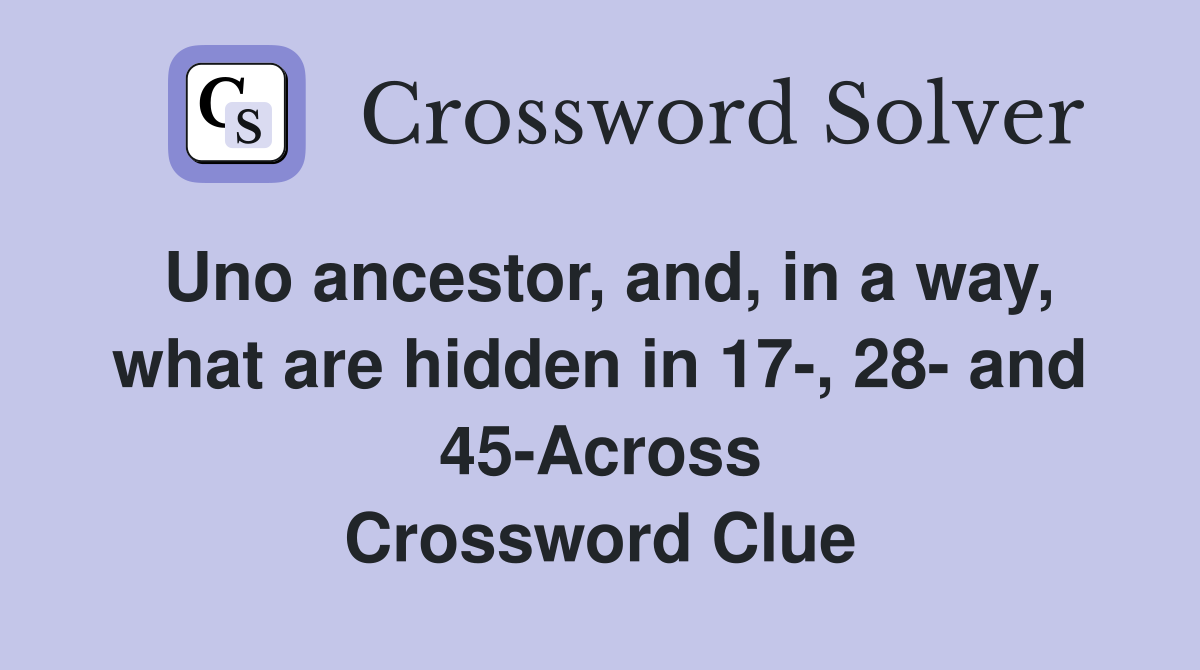 Uno ancestor, and, in a way, what are hidden in 17-, 28- and 45-Across Crossword Clue