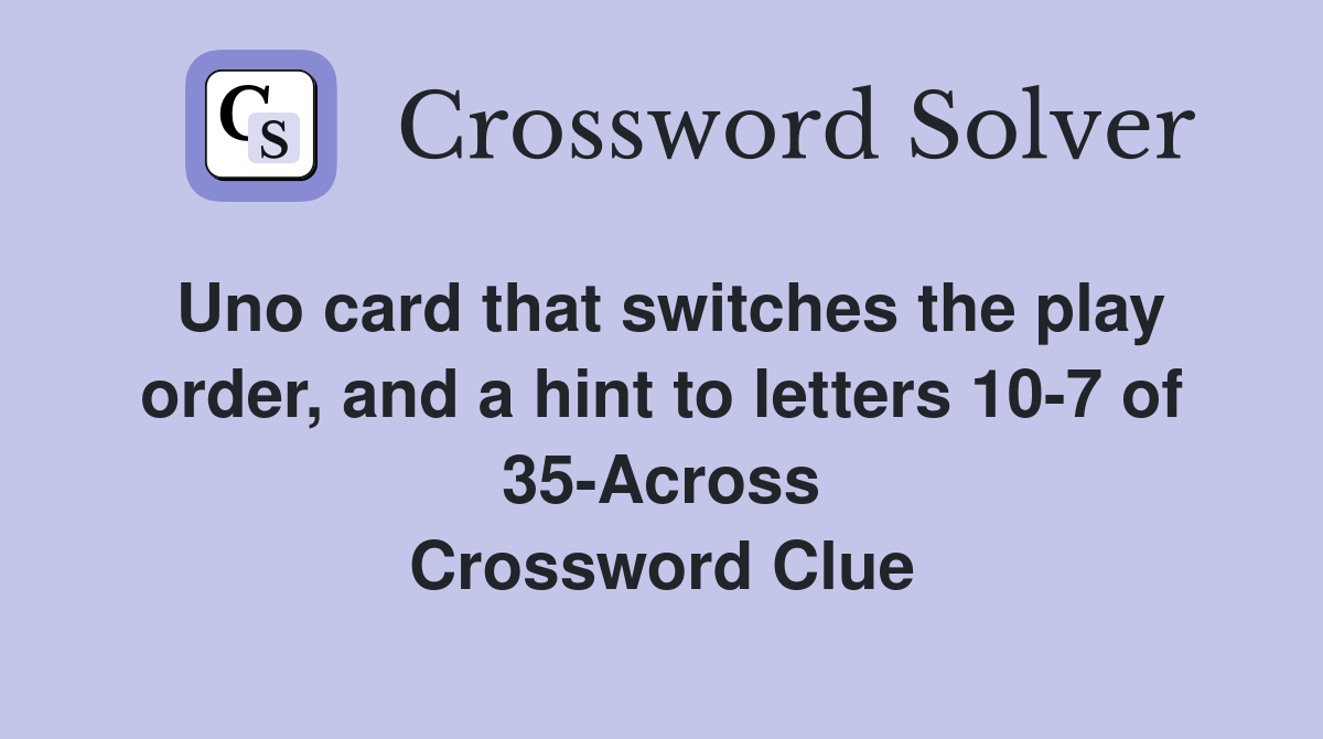 Uno card that switches the play order, and a hint to letters 10-7 of 35-Across Crossword Clue