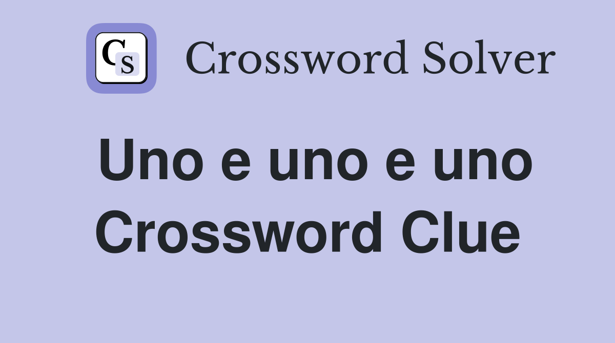Uno e uno e uno Crossword Clue