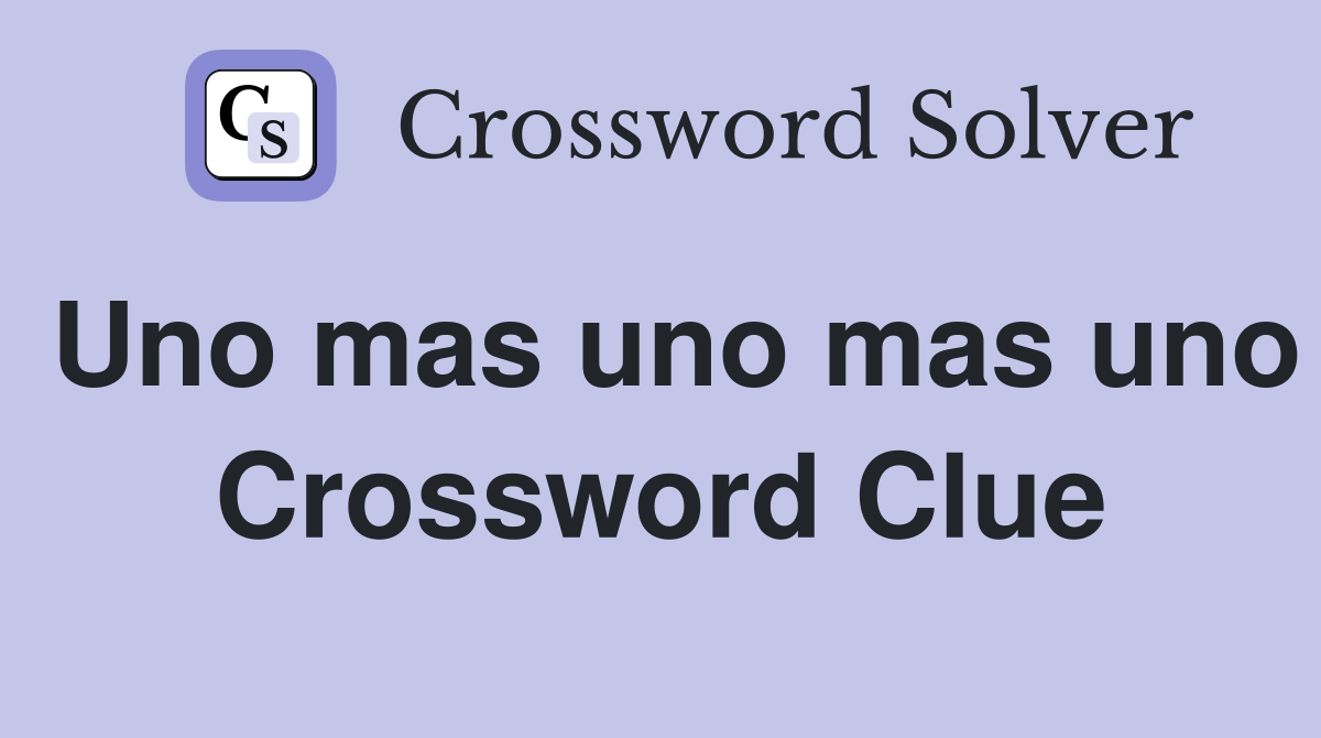 Uno mas uno mas uno Crossword Clue