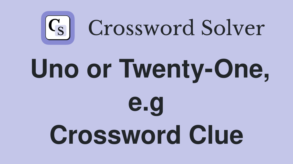Uno or Twenty-One, e.g Crossword Clue