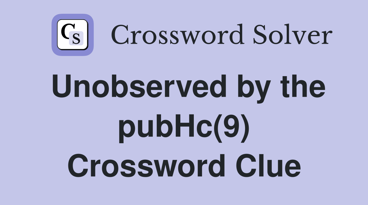 Unobserved by the pubHc(9) Crossword Clue