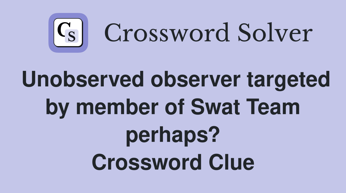 Unobserved observer targeted by member of Swat Team perhaps? Crossword Clue