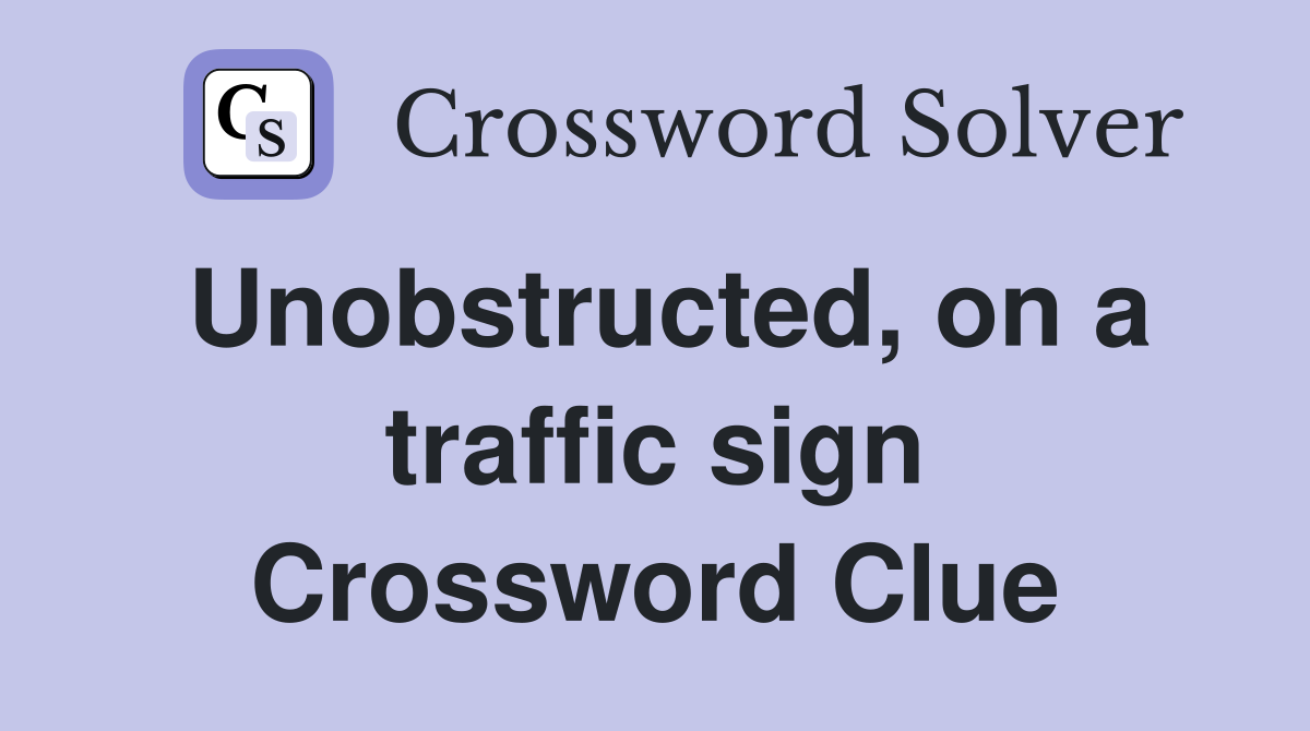 Unobstructed, on a traffic sign Crossword Clue